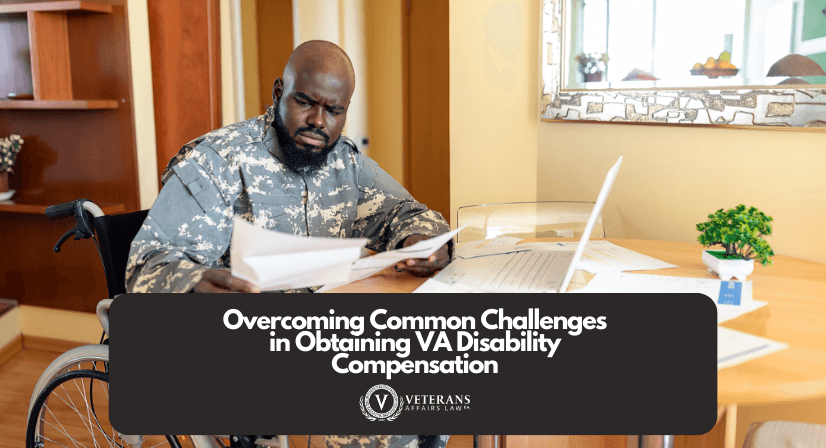 Overcoming Common Challenges in Obtaining VA Disability Compensation